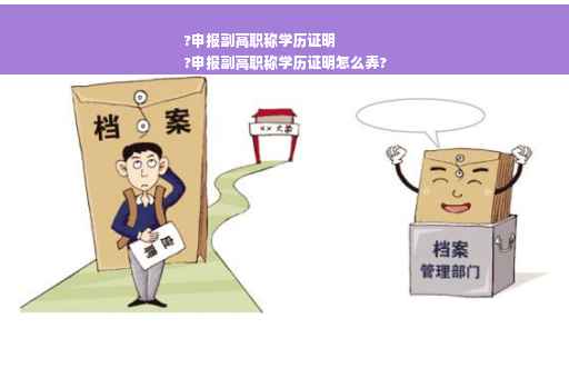 ?申报副高职称学历证明
?申报副高职称学历证明怎么弄?