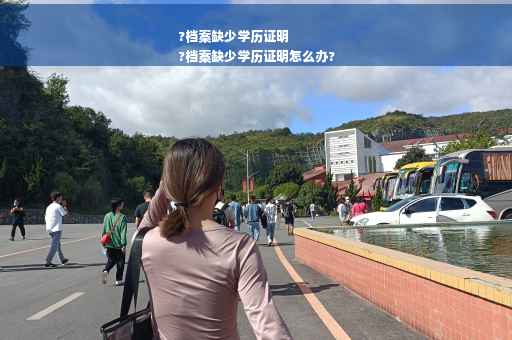 ?档案缺少学历证明
?档案缺少学历证明怎么办?