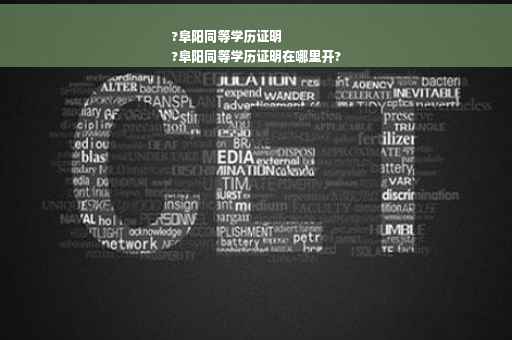 ?阜阳同等学历证明
?阜阳同等学历证明在哪里开?