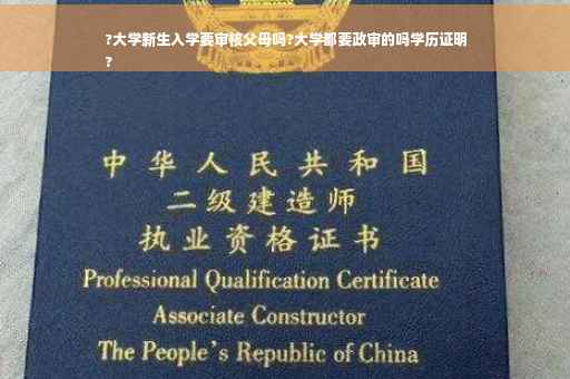 ?大学新生入学要审核父母吗?大学都要政审的吗学历证明
?