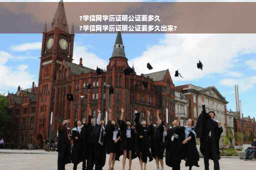 ?学信网学历证明公证要多久
?学信网学历证明公证要多久出来?