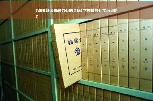 ?毕业证要盖教务处的章吗?学校教务处学历证明
?