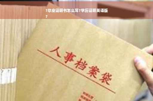 ?毕业证明书怎么写?学历证明英语版
?