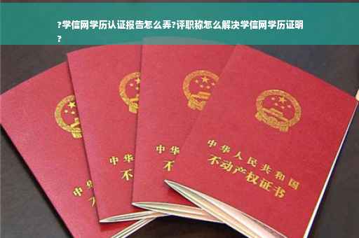 ?学信网学历认证报告怎么弄?评职称怎么解决学信网学历证明
?