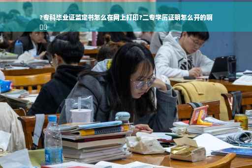 ?专科毕业证监定书怎么在网上打印?二专学历证明怎么开的啊
⚡️