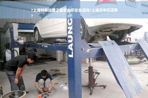?上海特斯拉普工需要出示毕业证吗?上海市学历证明
?