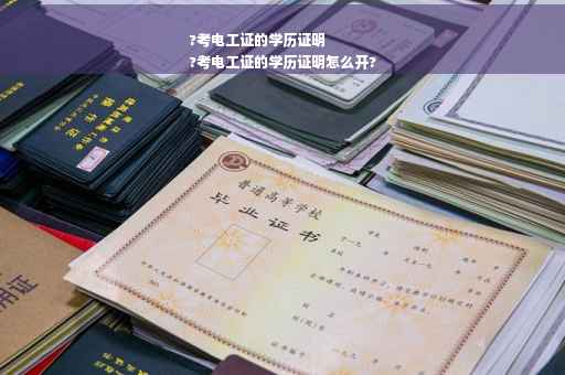 ?考电工证的学历证明
?考电工证的学历证明怎么开?