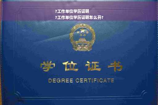 ?工作单位学历证明
?工作单位学历证明怎么开?