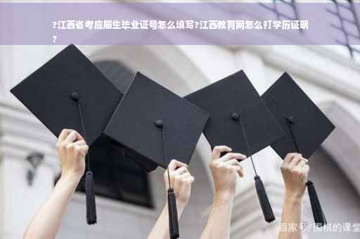 ?江西省考应届生毕业证号怎么填写?江西教育网怎么打学历证明
?