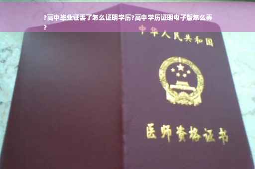 ?高中毕业证丢了怎么证明学历?高中学历证明电子版怎么弄
?