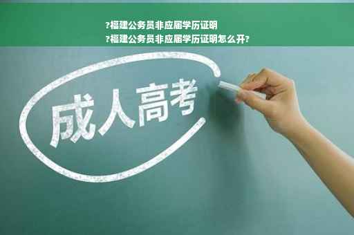 ?福建公务员非应届学历证明
?福建公务员非应届学历证明怎么开?