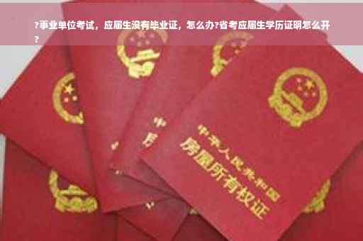 ?事业单位考试，应届生没有毕业证，怎么办?省考应届生学历证明怎么开
?