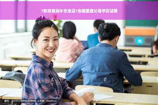 ?怎样查高中毕业证?去哪里查父母学历证明
?