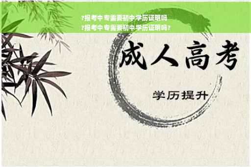 ?报考中专需要初中学历证明吗
?报考中专需要初中学历证明吗?
