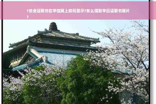 ?毕业证明书在学信网上如何显示?怎么得到学历证明书图片
?