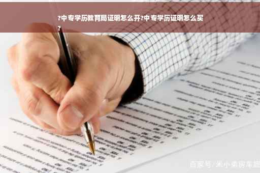 ?中专学历教育局证明怎么开?中专学历证明怎么买
?
