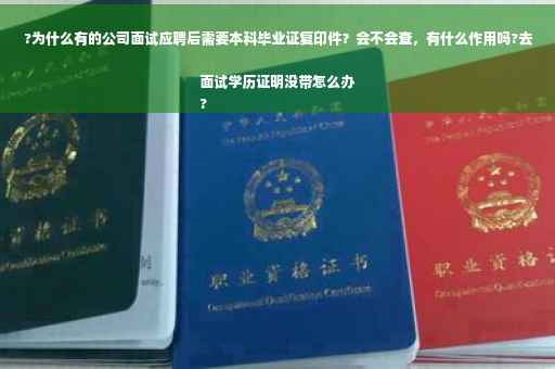 ?为什么有的公司面试应聘后需要本科毕业证复印件？会不会查，有什么作用吗?去面试学历证明没带怎么办
?