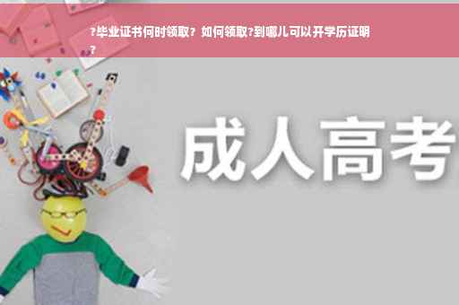 ?毕业证书何时领取？如何领取?到哪儿可以开学历证明
?