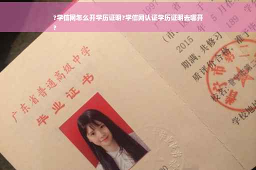 ?学信网怎么开学历证明?学信网认证学历证明去哪开
?