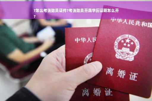 ?怎么考消防员证件?考消防员开具学历证明怎么开
?