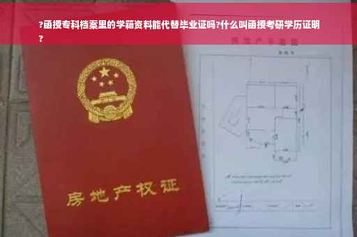 ?函授专科档案里的学籍资料能代替毕业证吗?什么叫函授考研学历证明
?