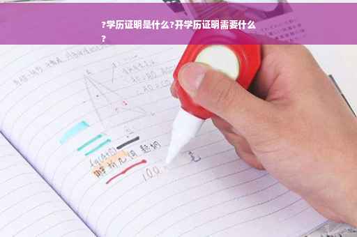?学历证明是什么?开学历证明需要什么
?