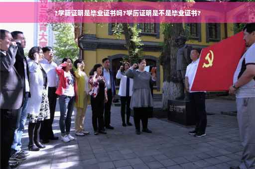 ?学籍证明是毕业证书吗?学历证明是不是毕业证书?