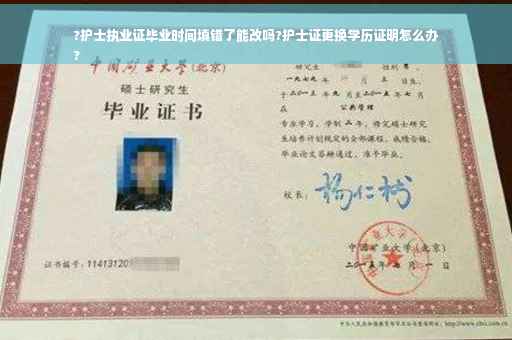 ?护士执业证毕业时间填错了能改吗?护士证更换学历证明怎么办
?