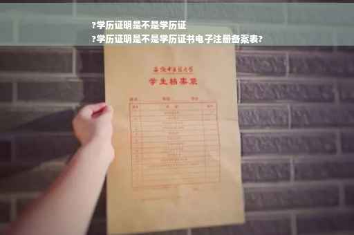 ?学历证明是不是学历证
?学历证明是不是学历证书电子注册备案表?