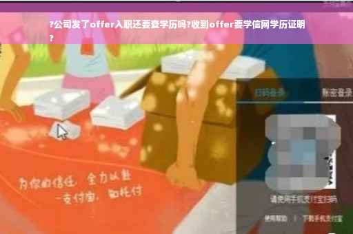 ?公司发了offer入职还要查学历吗?收到offer要学信网学历证明
?
