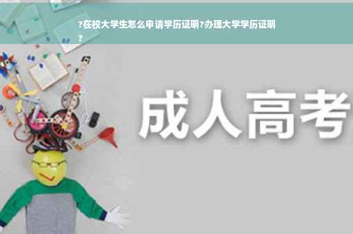 ?在校大学生怎么申请学历证明?办理大学学历证明
?
