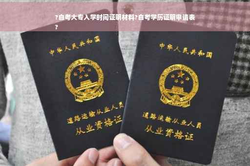 ?自考大专入学时间证明材料?自考学历证明申请表
?
