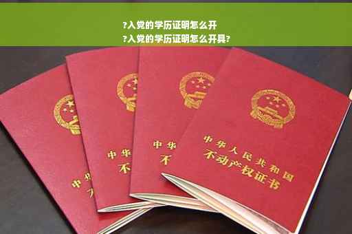 ?入党的学历证明怎么开
?入党的学历证明怎么开具?