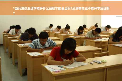 ?当兵没毕业证学校开什么证明才能去当兵?还没有毕业不能开学历证明
?