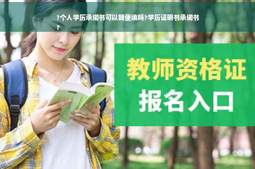 ?个人学历承诺书可以随便填吗?学历证明书承诺书
?
