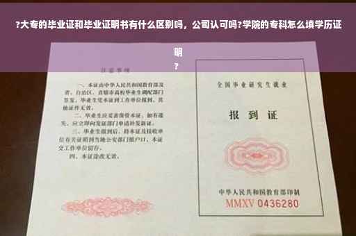 ?大专的毕业证和毕业证明书有什么区别吗，公司认可吗?学院的专科怎么填学历证明
?