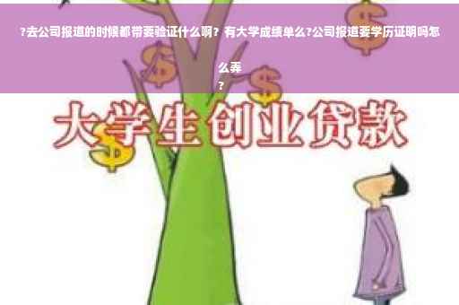 ?去公司报道的时候都带要验证什么啊？有大学成绩单么?公司报道要学历证明吗怎么弄
?