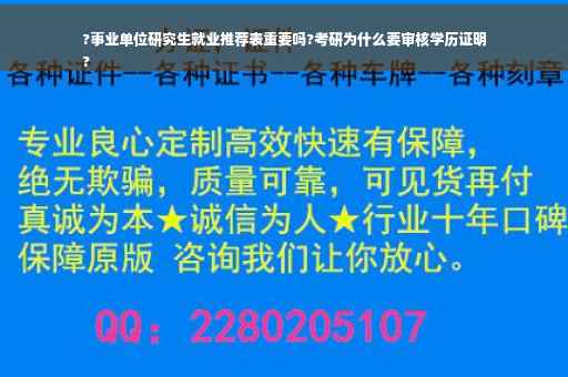 ?事业单位研究生就业推荐表重要吗?考研为什么要审核学历证明
?