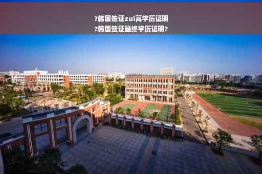 ?韩国签证zui高学历证明
?韩国签证最终学历证明?