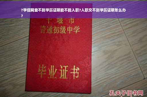 ?学信网查不到学历证明能不能入职?入职交不到学历证明怎么办
?