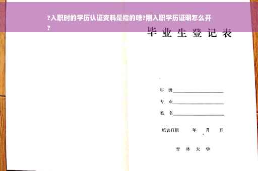 ?入职时的学历认证资料是指的啥?刚入职学历证明怎么开
?