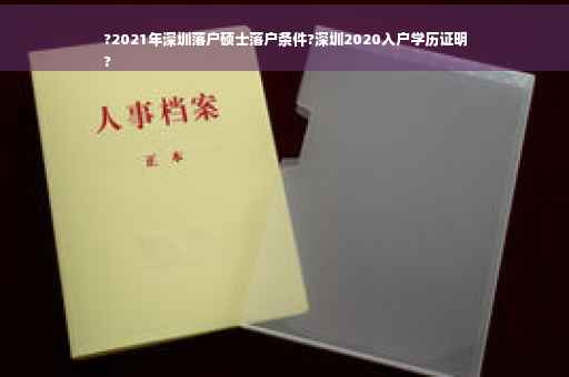 ?2021年深圳落户硕士落户条件?深圳2020入户学历证明
?