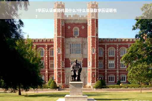 ?学历认证表原件是什么?什么是录取学历证明书
?