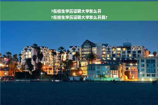 ?在校生学历证明大学怎么开
?在校生学历证明大学怎么开具?