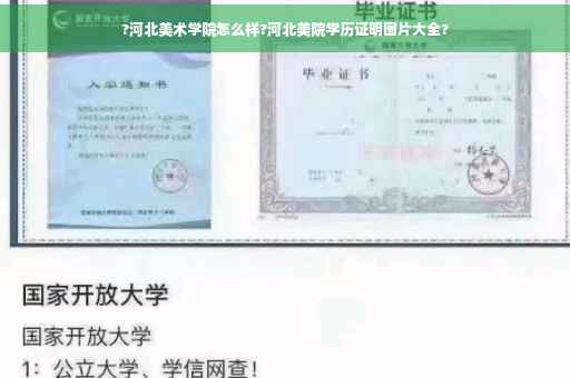 ?河北美术学院怎么样?河北美院学历证明图片大全?