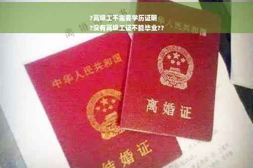 ?高级工不需要学历证明
?没有高级工证不能毕业??
