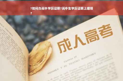 ?如何办高中学历证明?高中生学历证明上哪领
?