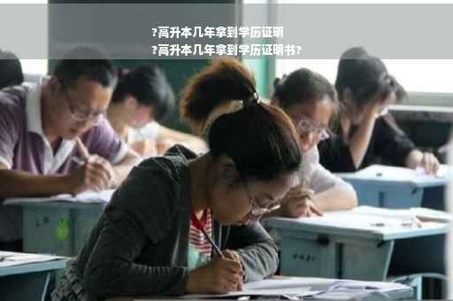 ?高升本几年拿到学历证明
?高升本几年拿到学历证明书?