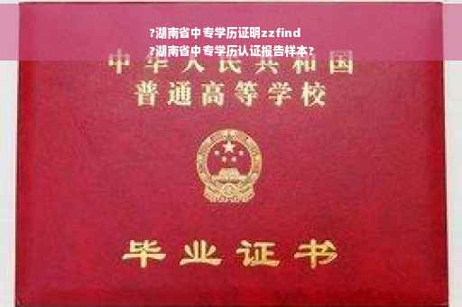 ?湖南省中专学历证明zzfind
?湖南省中专学历认证报告样本?