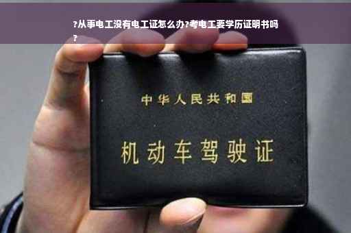 ?从事电工没有电工证怎么办?考电工要学历证明书吗
?